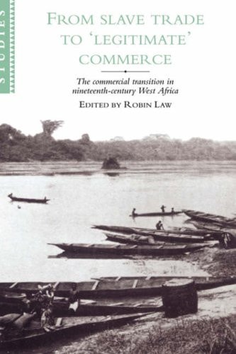 From Slave Trade to 'Legitimate' Commerce: The Commercial Transition in Nineteenth-Century West Africa (African Studies, Series Number 86)