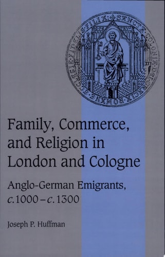 Family, Commerce, and Religion in London and Cologne Anglo-German Emigrants, C.1000-c.1300