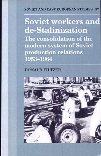 Soviet Workers and De-Stalinization The Consolidation of the Modern System of Soviet Production Relations 1953-1964