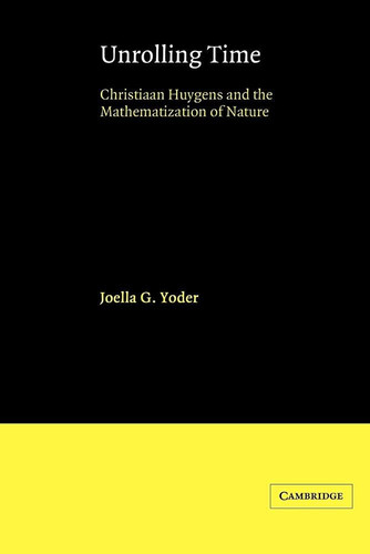 Unrolling Time Christiaan Huygens and the Mathematization of Nature