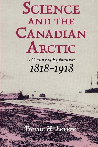 Science and the Canadian Arctic A Century of Exploration, 1818-1918