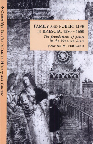 Family and Public Life in Brescia, 1580-1650 The Foundations of Power in the Venetian State