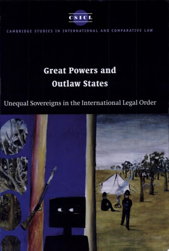 Great Powers and Outlaw States Unequal Sovereigns in the International Legal Order