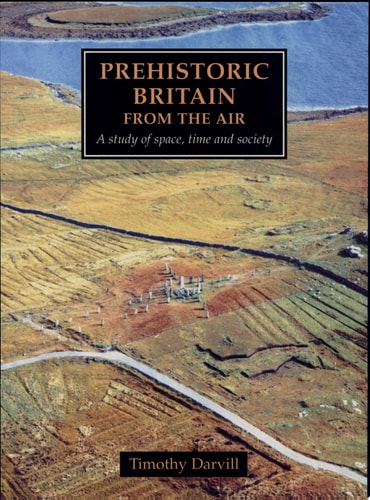 Prehistoric Britain from the Air A Study of Space, Time and Society