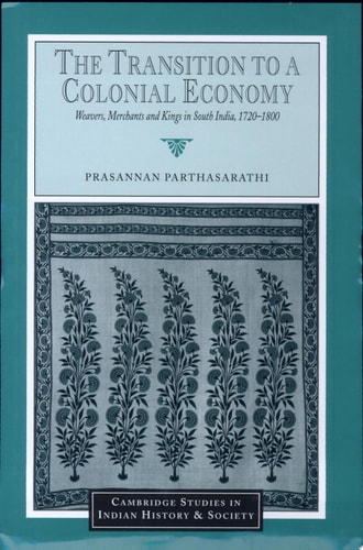 The Transition to a Colonial Economy Weavers, Merchants and Kings in South India, 1720-1800