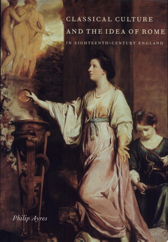 Classical Culture and the Idea of Rome in Eighteenth-Century England