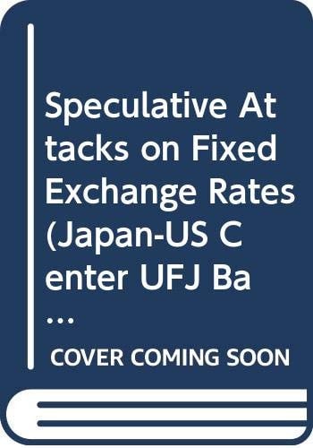 Speculative Attacks on Fixed Exchange Rates (Japan-US Center UFJ Bank Monographs on International Financial Markets)