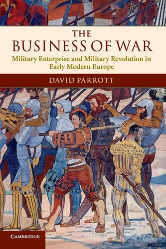 The Business of War Military Enterprise and Military Revolution in Early Modern Europe