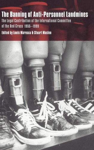 The Banning of Anti-Personnel Landmines The Legal Contribution of the International Committee of the Red Cross 1955-1999