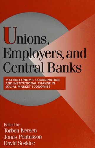 Unions, Employers, and Central Banks Macroeconomic Coordination and Institutional Change in Social Market Economies
