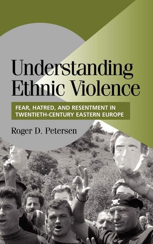 Understanding Ethnic Violence Fear, Hatred, and Resentment in Twentieth-Century Eastern Europe