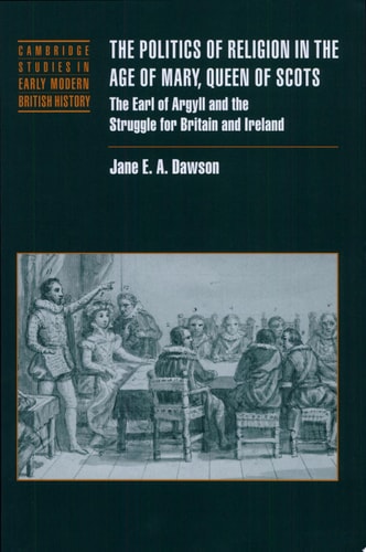 The Politics of Religion in the Age of Mary, Queen of Scots The Earl of Argyll and the Struggle for Britain and Ireland