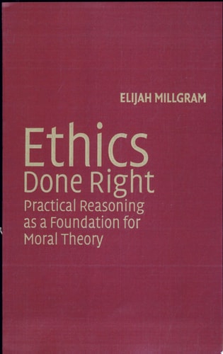Ethics Done Right Practical Reasoning as a Foundation for Moral Theory