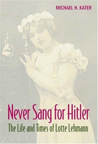 Never sang for Hitler: the life and times of Lotte Lehmann, 1888-1976