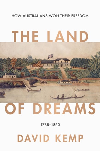 The Land of Dreams How Australians Won Their Freedom, 1788–1860
