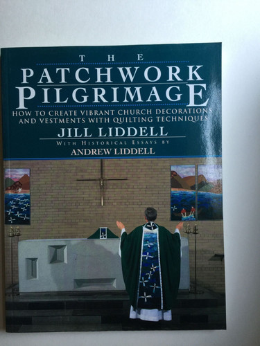 The Patchwork Pilgrimage How to Create Vibrant Church Decorations and Vestments with Quilting Techniques