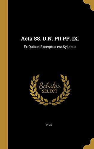 ACTA Ss. D. N. Pii Pp. IX Ex Quibus Excerptus Est Syllabus