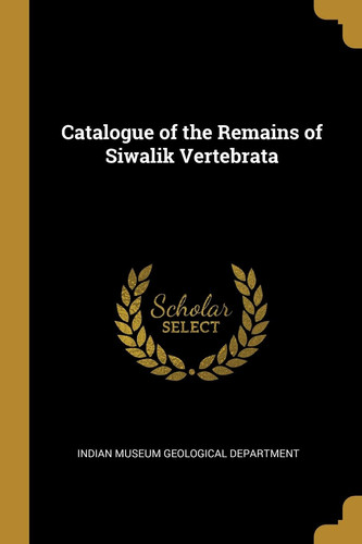 Catalogue of the Remains of Siwalik Vertebrata