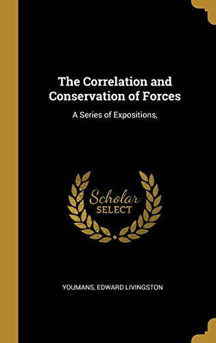 The Correlation and Conservation of Forces A Series of Expositions,