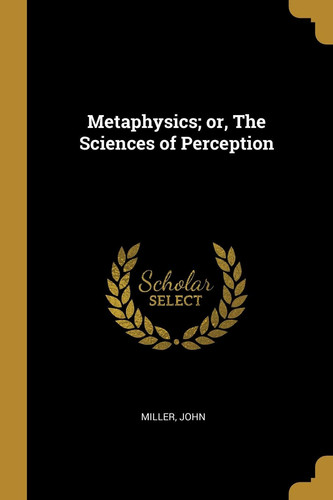 Metaphysics; Or, The Sciences of Perception