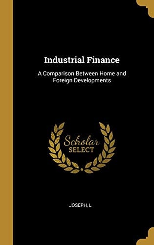 Industrial Finance A Comparison Between Home and Foreign Developments