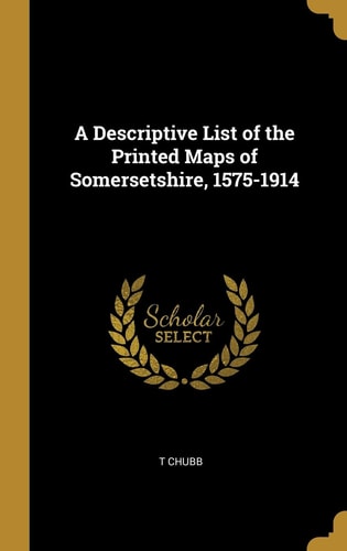 A Descriptive List of the Printed Maps of Somersetshire, 1575-1914