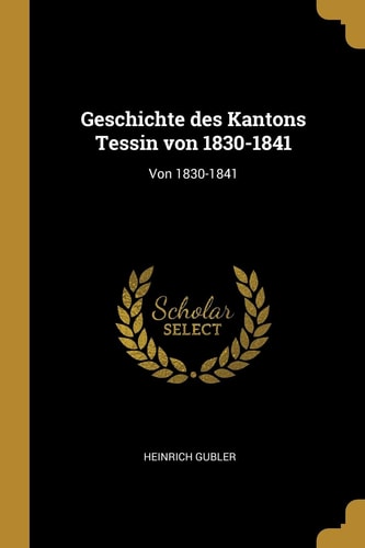 Geschichte Des Kantons Tessin Von 1830-1841