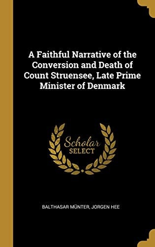 A Faithful Narrative of the Conversion and Death of Count Struensee, Late Prime Minister of Denmark