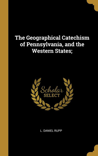 The Geographical Catechism of Pennsylvania, and the Western States;