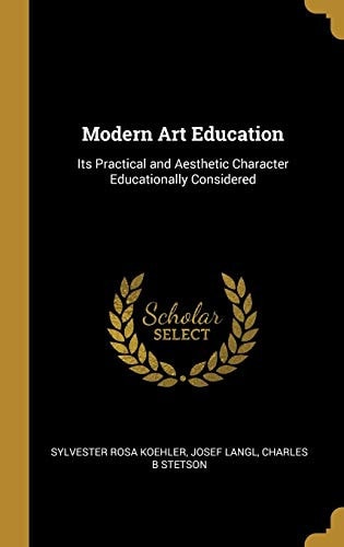 Modern Art Education Its Practical and Aesthetic Character Educationally Considered