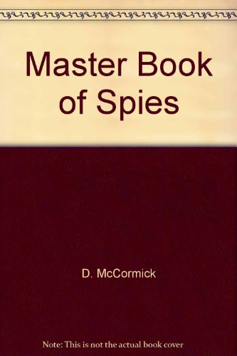 The Master Book of Spies The World of Espionage, Master Spies, Tortures, Interrogations, Spy Equipment, Escapes, Codes & how You Can Become a Spy