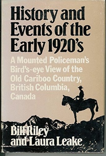 History and Events of the Early 1920s A Mounted Policeman's Bird's-eye View of the Old Cariboo Country, British Columbia, Canada