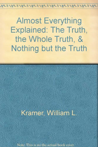 Almost Everything Explained: The Truth, the Whole Truth, & Nothing but the Truth