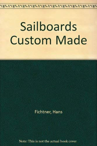 Sailboards Custom-made : Building and Designing Your Own Sailboard