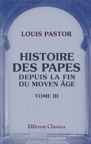 Histoire des Papes depuis la fin du moyen âge: Traduit de l'allemand par Furcy Raynaud. Tome 3 (French Edition)