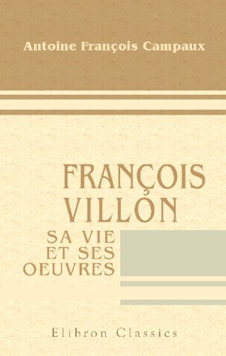 François Villon, Sa Vie et Ses Oeuvres