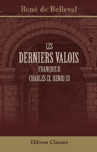 Les Derniers Valois François II, Charles IX, Henri III (French Edition)