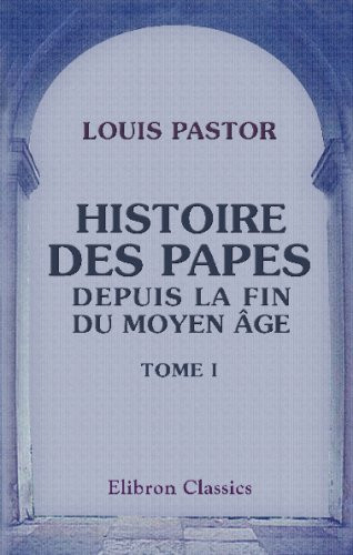 Histoire des Papes depuis la fin du moyen âge: Traduit de l'allemand par Furcy Raynaud. Tome 1 (French Edition)