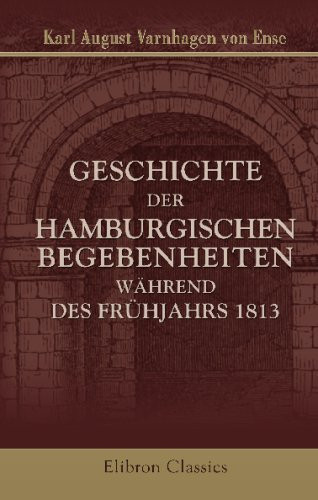 Geschichte der Hamburgischen Begebenheiten Während des Frühjahrs 1813