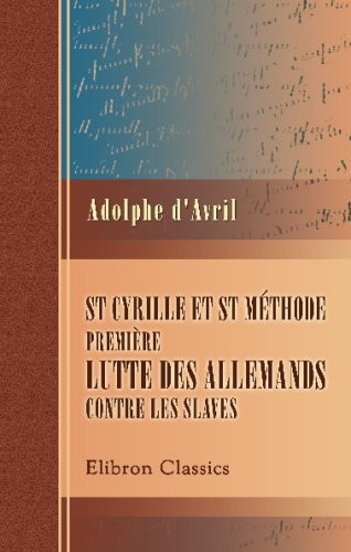 St Cyrille et St Méthode. Première lutte des allemands contre les slaves: Avec un essai sur les destinées du glagol et un mémoire sur l'alphabet, la ... apôtres slaves au IXe siècle (French Edition)