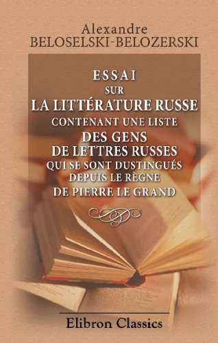Essai sur la littérature russe contenant une liste des gens de lettres russes qui se sont dustingués depuis le règne de Pierre le Grand: Par un voyageur russe (French Edition)