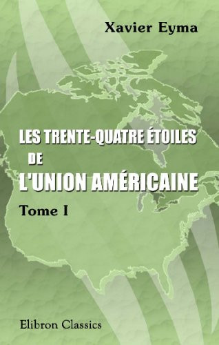 Les trente-quatre étoiles de l'Union Américaine: Histoire des États et des territoires. Tome 1 (French Edition)
