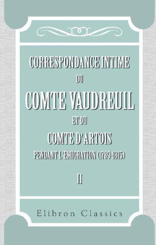 Correspondance intime du comte Vaudreuil et du comte d'Artois pendant l'émigration (1789-1815): Publiée avec introduction, notes et appendices par M. Léonce Pingaud. Tome 2 (French Edition)