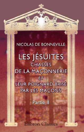 Les Jésuites chassés de la maçonnerie, et leur poignard brisé par les maçons: Partie 2. Mémeté des quatre voeux de la Compagnie de S. Ignace, et des ... de la maçonnerie de S. Jean (French Edition)