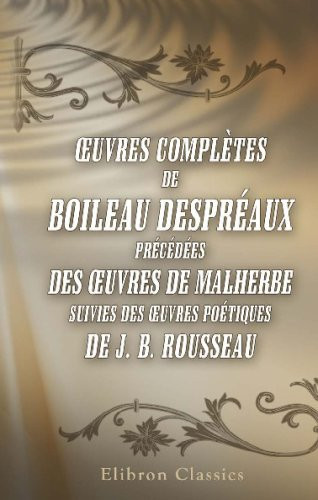 Œuvres complètes de Boileau Despréaux: Précédées des œuvres de Malherbe, suivies des œuvres poétiques de J. B. Rousseau