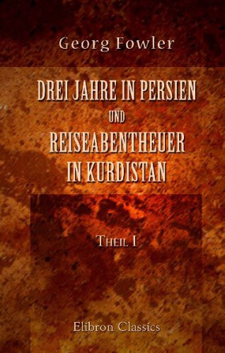 Drei Jahre in Persien und Reiseabentheuer in Kurdistan Übersetzt Von C. Richard, Theil 1