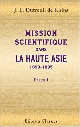 Mission scientifique dans la Haute Asie: 1890-1895: Partie 1: Récit du voyage (19 Février 1891 - 22 Février 1895) (French Edition)