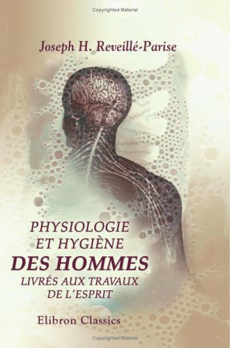 Physiologie et hygiène des hommes livrés aux travaux de l'esprit: Ou, Recherches sur le physique et le moral, les habitudes ... Édition entièrement refondue par Ed. Carrière (French Edition)