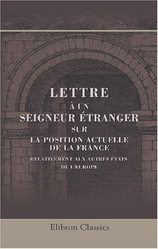 Lettre à un seigneur étranger, sur la position actuelle de la France, relativement aux autres états de l'Europe (French Edition)