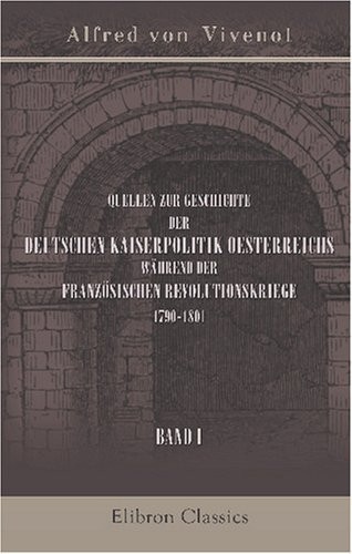 Quellen zur Geschichte der deutschen Kaiserpolitik Oesterreichs während der französischen Revolutionskriege, 1790-1801: Band 1 (German Edition)